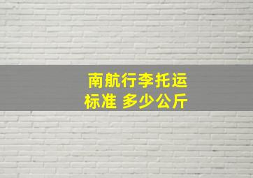 南航行李托运标准 多少公斤